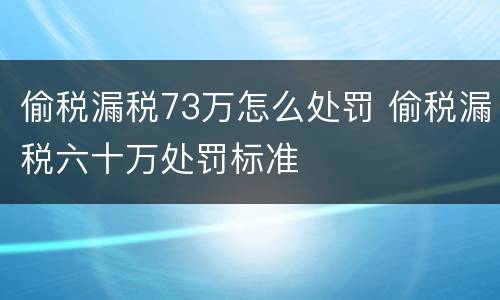 偷税漏税73万怎么处罚 偷税漏税六十万处罚标准