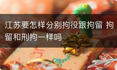 江苏要怎样分别拘役跟拘留 拘留和刑拘一样吗