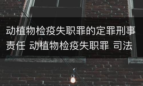 动植物检疫失职罪的定罪刑事责任 动植物检疫失职罪 司法解释