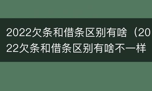 2022欠条和借条区别有啥（2022欠条和借条区别有啥不一样）