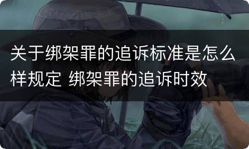 关于绑架罪的追诉标准是怎么样规定 绑架罪的追诉时效