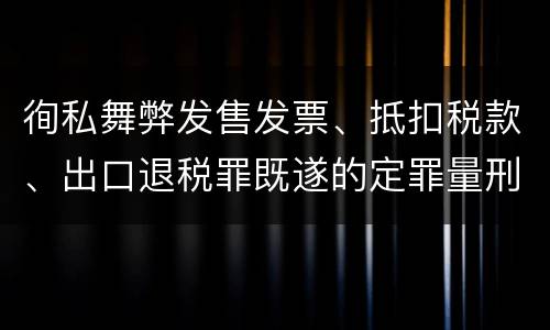徇私舞弊发售发票、抵扣税款、出口退税罪既遂的定罪量刑