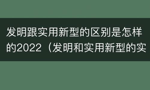 发明跟实用新型的区别是怎样的2022（发明和实用新型的实用性包括）