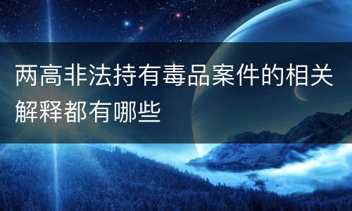 两高非法持有毒品案件的相关解释都有哪些