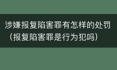 涉嫌报复陷害罪有怎样的处罚（报复陷害罪是行为犯吗）