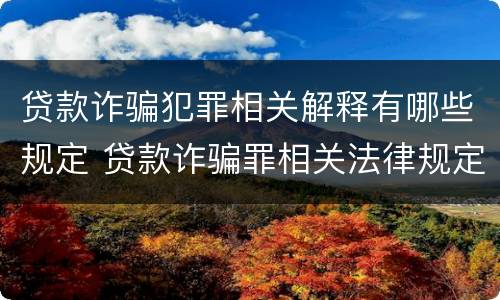 贷款诈骗犯罪相关解释有哪些规定 贷款诈骗罪相关法律规定