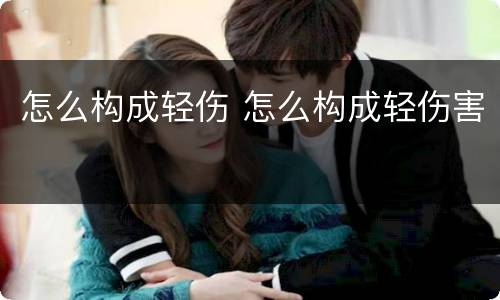 怎么构成轻伤 怎么构成轻伤害
