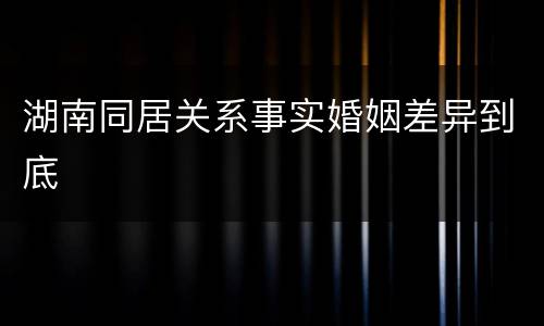 湖南同居关系事实婚姻差异到底