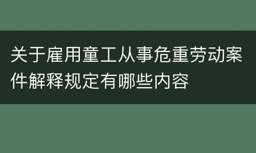 关于雇用童工从事危重劳动案件解释规定有哪些内容