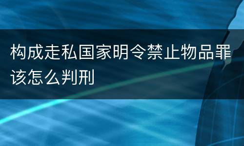 构成走私国家明令禁止物品罪该怎么判刑