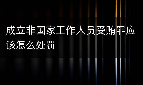 成立非国家工作人员受贿罪应该怎么处罚