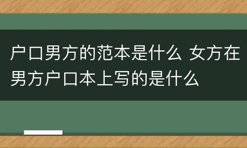 户口男方的范本是什么 女方在男方户口本上写的是什么