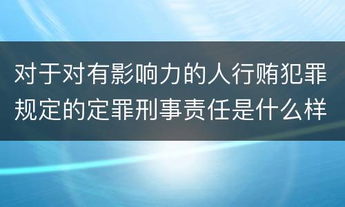 对于对有影响力的人行贿犯罪规定的定罪刑事责任是什么样的