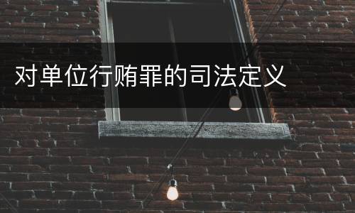 对单位行贿罪的司法定义