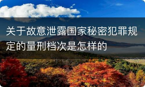 关于故意泄露国家秘密犯罪规定的量刑档次是怎样的