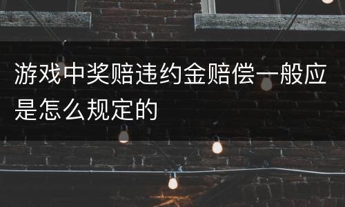 游戏中奖赔违约金赔偿一般应是怎么规定的