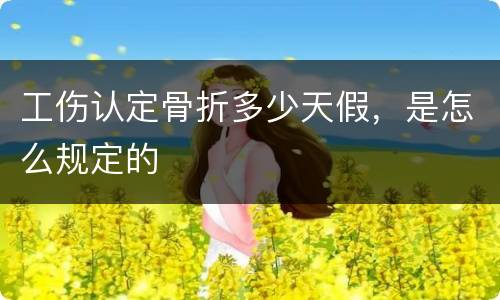 工伤认定骨折多少天假，是怎么规定的
