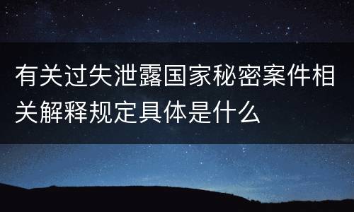 有关过失泄露国家秘密案件相关解释规定具体是什么