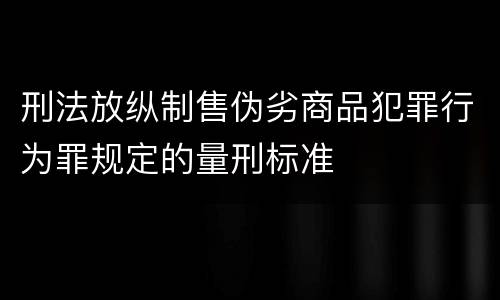 刑法放纵制售伪劣商品犯罪行为罪规定的量刑标准
