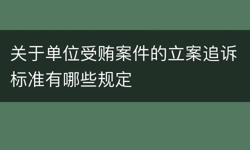 关于单位受贿案件的立案追诉标准有哪些规定