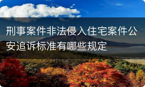 刑事案件非法侵入住宅案件公安追诉标准有哪些规定