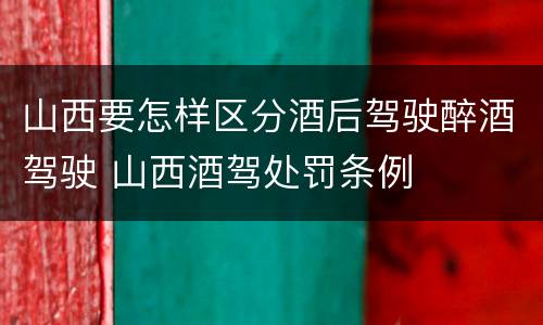 山西要怎样区分酒后驾驶醉酒驾驶 山西酒驾处罚条例