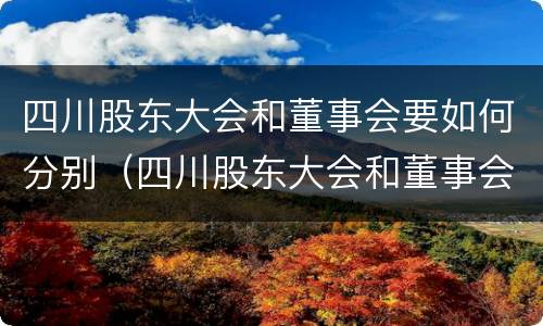 四川股东大会和董事会要如何分别（四川股东大会和董事会要如何分别举办）