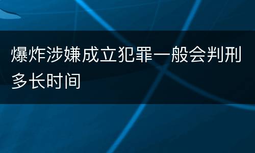 爆炸涉嫌成立犯罪一般会判刑多长时间