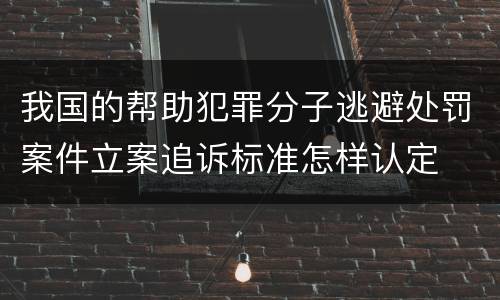 我国的帮助犯罪分子逃避处罚案件立案追诉标准怎样认定
