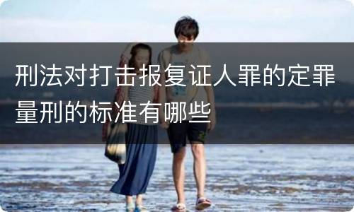 刑法对打击报复证人罪的定罪量刑的标准有哪些