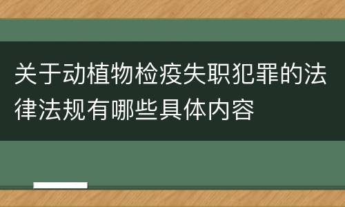 关于动植物检疫失职犯罪的法律法规有哪些具体内容