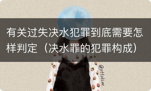 有关过失决水犯罪到底需要怎样判定（决水罪的犯罪构成）