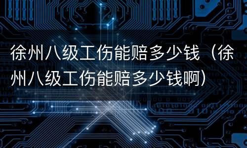 徐州八级工伤能赔多少钱（徐州八级工伤能赔多少钱啊）