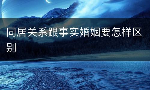 同居关系跟事实婚姻要怎样区别