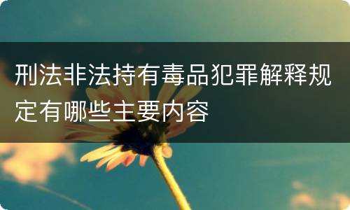 刑法非法持有毒品犯罪解释规定有哪些主要内容