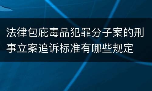 法律包庇毒品犯罪分子案的刑事立案追诉标准有哪些规定