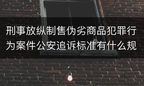 刑事放纵制售伪劣商品犯罪行为案件公安追诉标准有什么规定