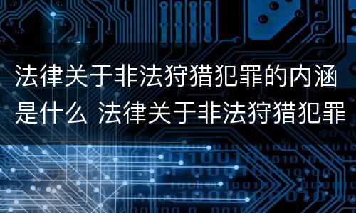 法律关于非法狩猎犯罪的内涵是什么 法律关于非法狩猎犯罪的内涵是什么