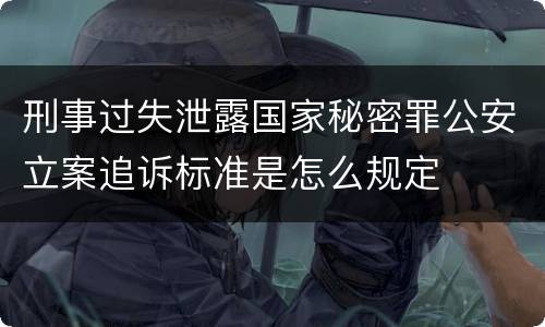 刑事过失泄露国家秘密罪公安立案追诉标准是怎么规定