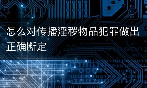 怎么对传播淫秽物品犯罪做出正确断定