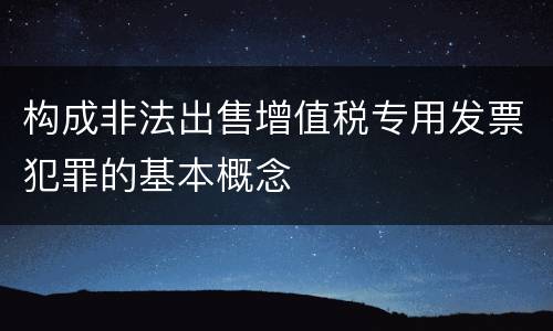 构成非法出售增值税专用发票犯罪的基本概念
