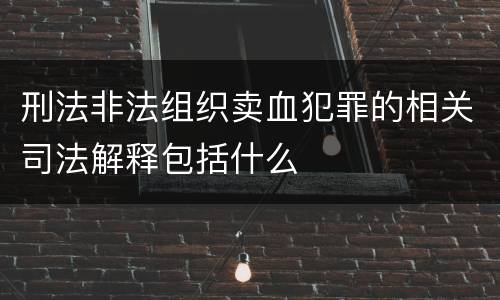 刑法非法组织卖血犯罪的相关司法解释包括什么