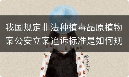 我国规定非法种植毒品原植物案公安立案追诉标准是如何规定