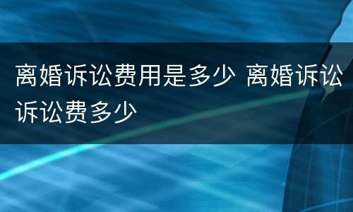 离婚诉讼费用是多少 离婚诉讼诉讼费多少