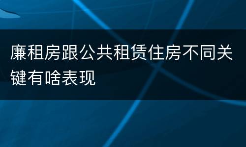 廉租房跟公共租赁住房不同关键有啥表现
