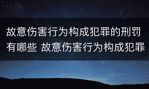 故意伤害行为构成犯罪的刑罚有哪些 故意伤害行为构成犯罪的刑罚有哪些类型