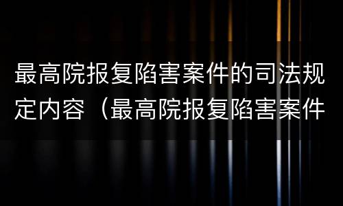 最高院报复陷害案件的司法规定内容（最高院报复陷害案件的司法规定内容是）