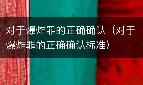 对于爆炸罪的正确确认（对于爆炸罪的正确确认标准）