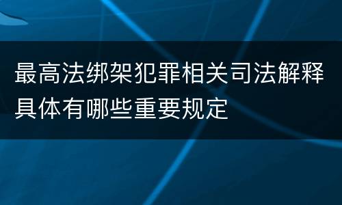 最高法绑架犯罪相关司法解释具体有哪些重要规定