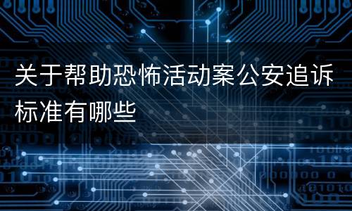 关于帮助恐怖活动案公安追诉标准有哪些